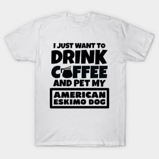 I just want to drink coffee and pet my American Eskimo Dog T-Shirt